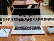 包含今日吃瓜热门大瓜必看大瓜网红黑料的词条