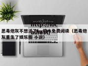 恶毒炮灰不想活了by棺木免费阅读（恶毒炮灰重生了娱乐圈 小说）
