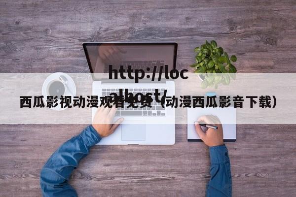 西瓜影视动漫观看免费(动漫西瓜影音下载)